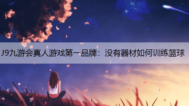 J9九游会真人游戏第一品牌：没有器材如何训练篮球