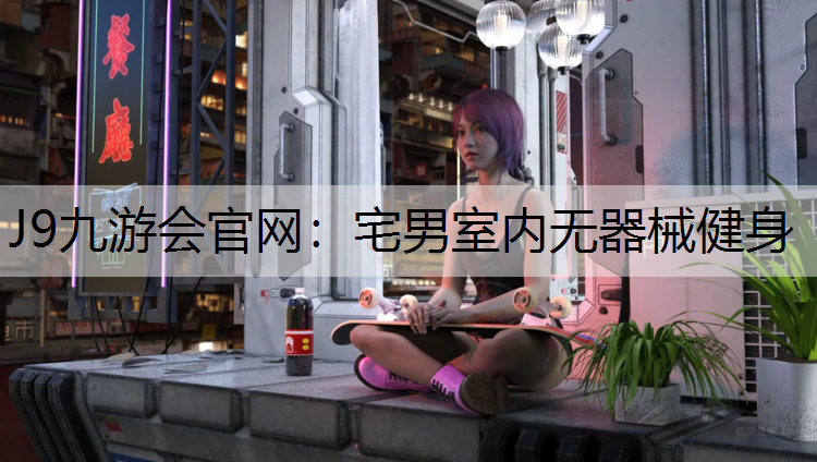 J9九游会官网：宅男室内无器械健身