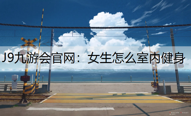 J9九游会官网：女生怎么室内健身