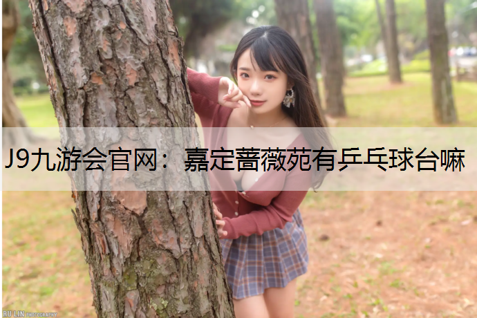 J9九游会官网：嘉定蔷薇苑有乒乓球台嘛