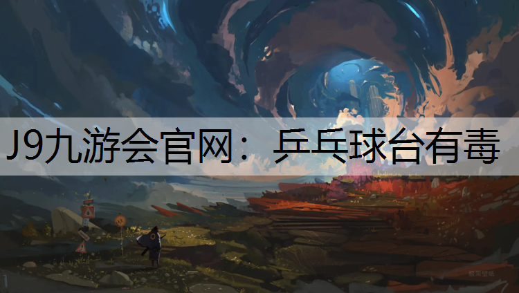 J9九游会官网：乒乓球台有毒