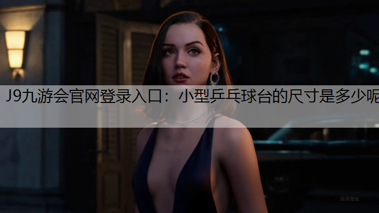 J9九游会官网登录入口：小型乒乓球台的尺寸是多少呢