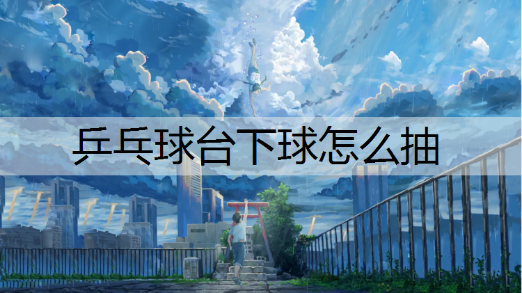 乒乓球台下球怎么抽