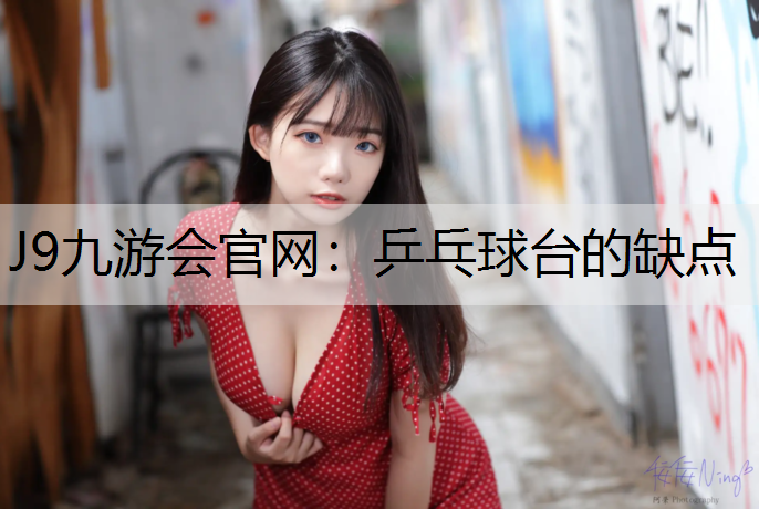 J9九游会官网：乒乓球台的缺点