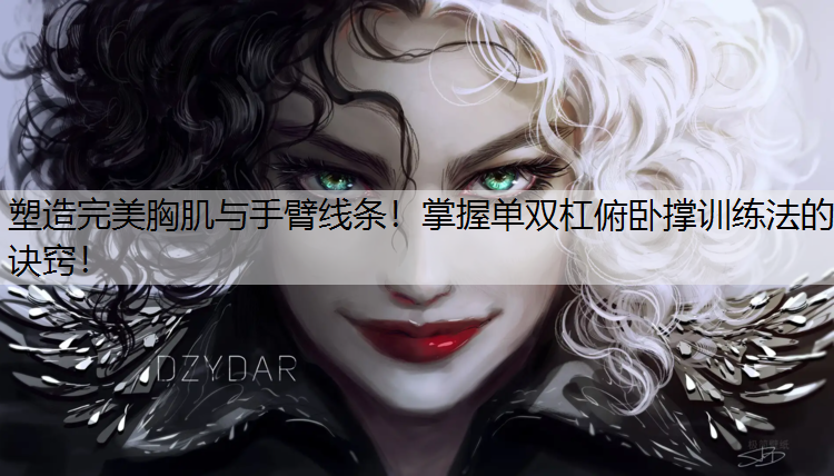 塑造完美胸肌与手臂线条！掌握单双杠俯卧撑训练法的诀窍！