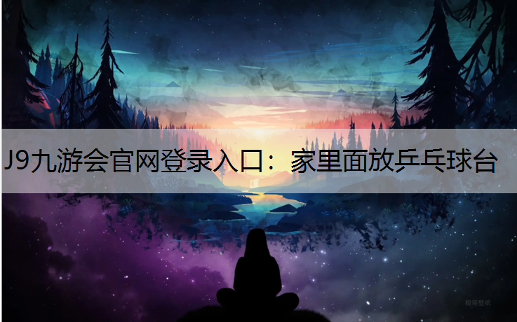 J9九游会官网登录入口：家里面放乒乓球台