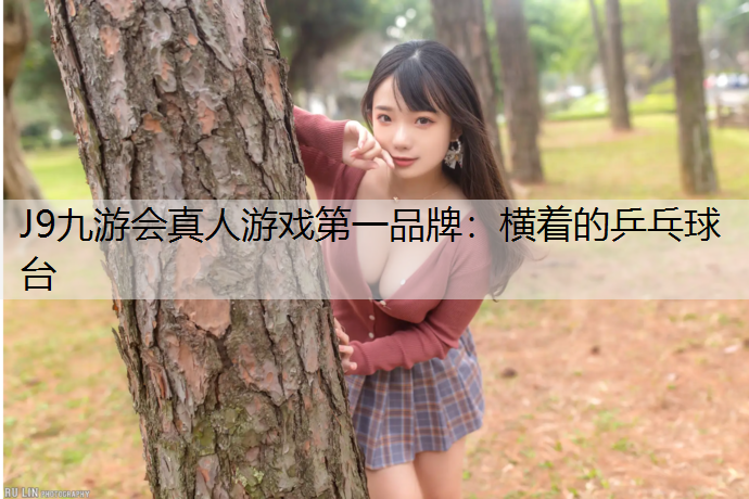 J9九游会真人游戏第一品牌：横着的乒乓球台