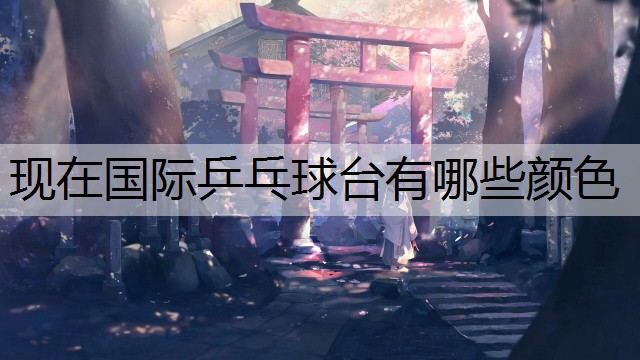 现在国际乒乓球台有哪些颜色