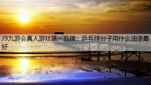 乒乓球台子用什么油漆最好