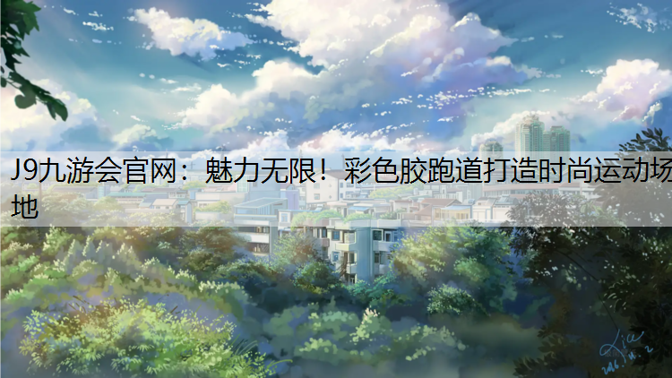 魅力无限！彩色胶跑道打造时尚运动场地