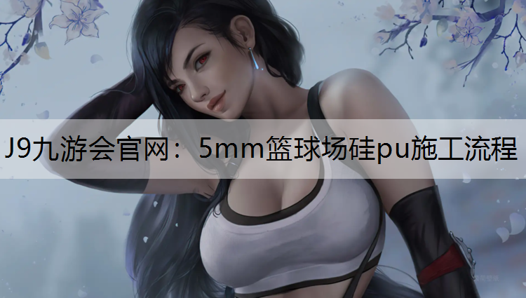 5mm篮球场硅pu施工流程 5mm篮球场硅pu施工流程