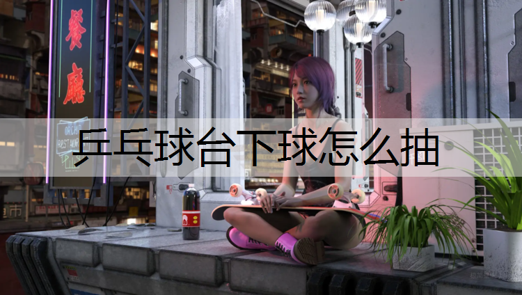 乒乓球台下球怎么抽
