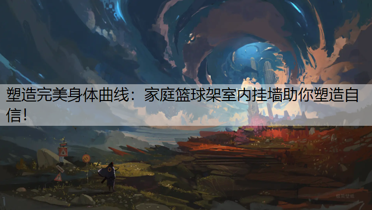 塑造完美身体曲线：家庭篮球架室内挂墙助你塑造自信！