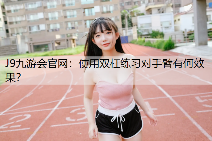 使用双杠练习对手臂有何效果？