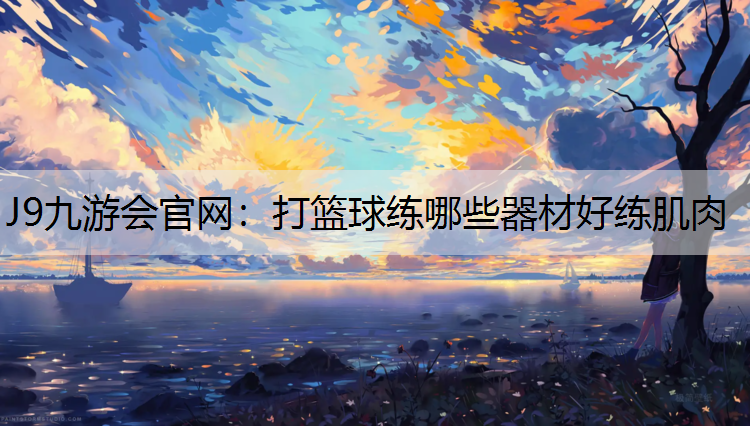 打篮球练哪些器材好练肌肉