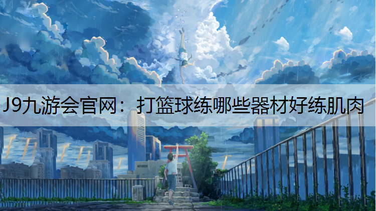 打篮球练哪些器材好练肌肉