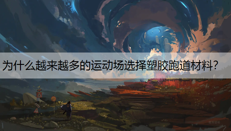 为什么越来越多的运动场选择塑胶跑道材料？